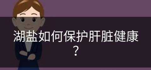 湖盐如何保护肝脏健康？(湖盐有什么作用)